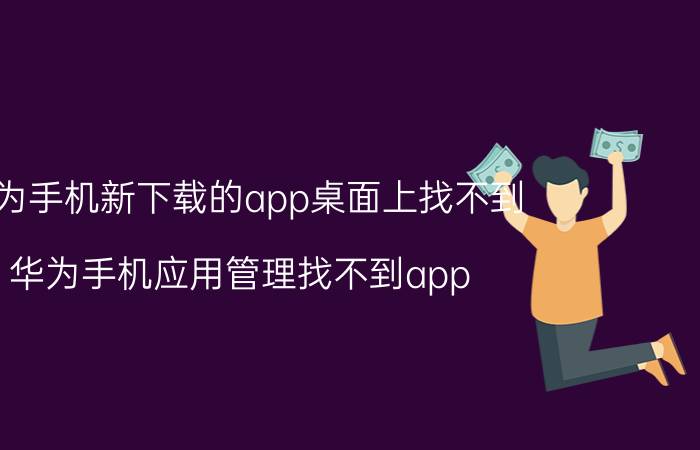 华为手机新下载的app桌面上找不到 华为手机应用管理找不到app？